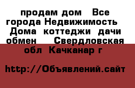 продам дом - Все города Недвижимость » Дома, коттеджи, дачи обмен   . Свердловская обл.,Качканар г.